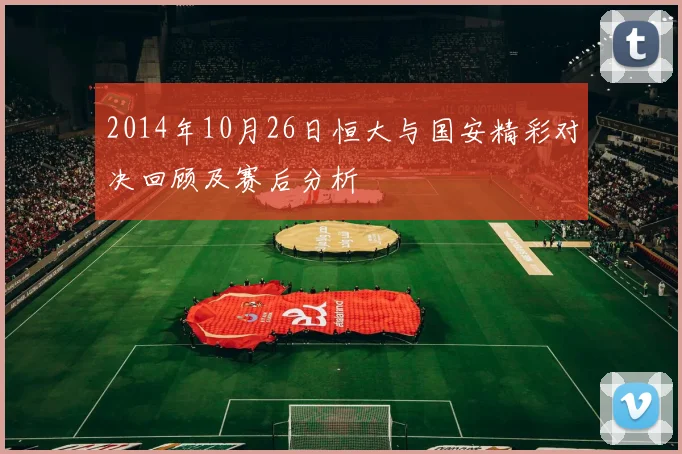 2014年10月26日恒大与国安精彩对决回顾及赛后分析