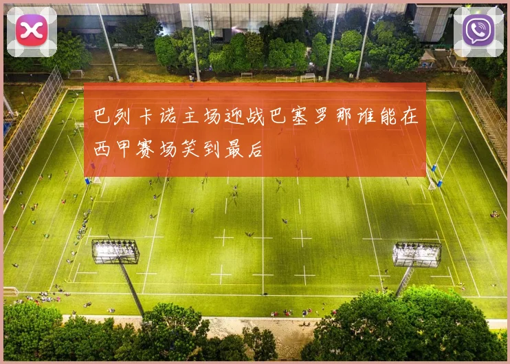 巴列卡诺主场迎战巴塞罗那谁能在西甲赛场笑到最后