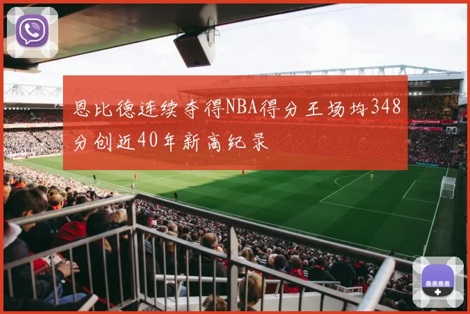 恩比德连续夺得NBA得分王场均348分创近40年新高纪录