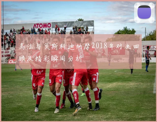 乌法与莫斯科迪纳摩2018年对决回顾及精彩瞬间分析