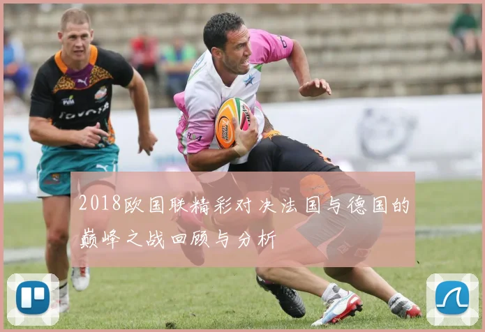 2018欧国联精彩对决法国与德国的巅峰之战回顾与分析