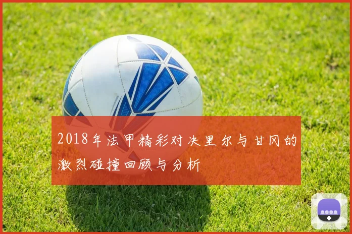 2018年法甲精彩对决里尔与甘冈的激烈碰撞回顾与分析