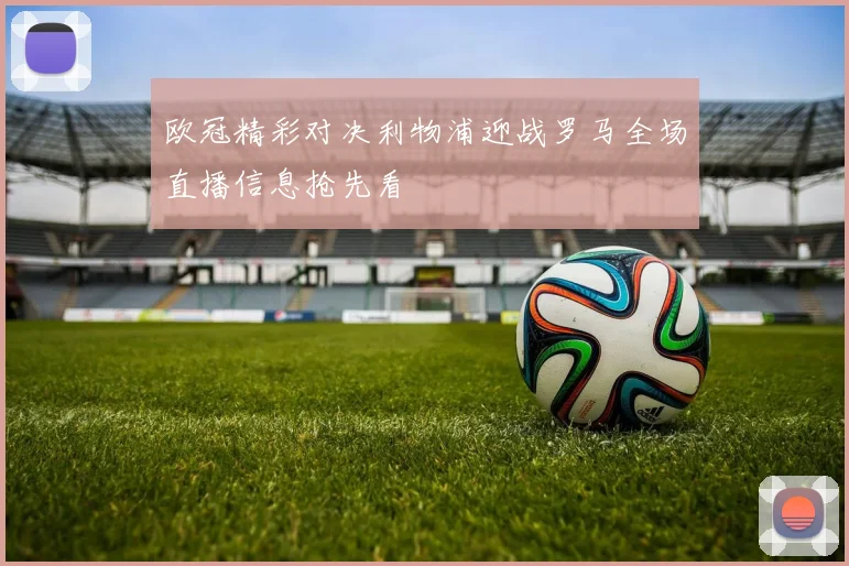 欧冠精彩对决利物浦迎战罗马全场直播信息抢先看