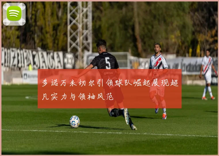 多诺万米切尔引领球队崛起展现超凡实力与领袖风范