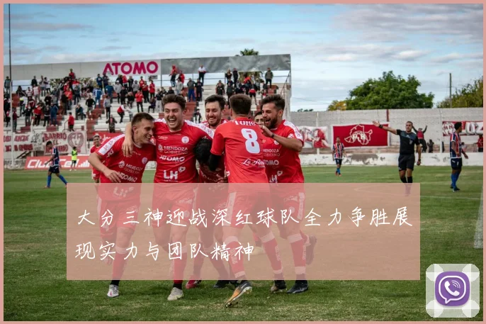 大分三神迎战深红球队全力争胜展现实力与团队精神