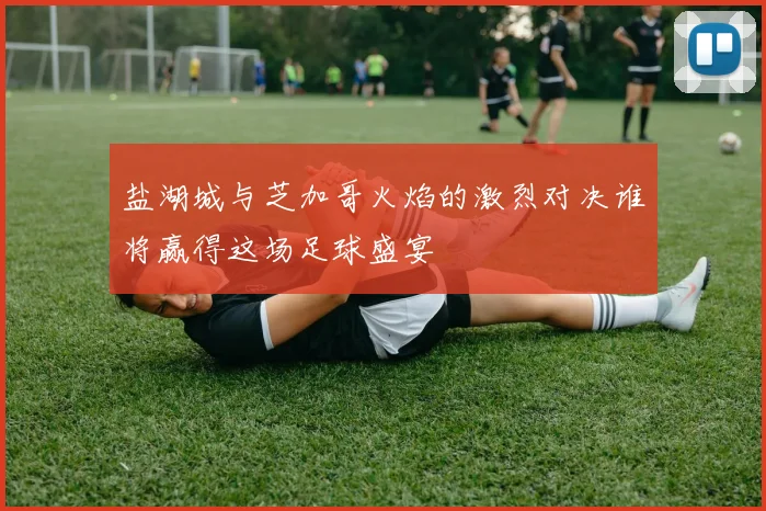 盐湖城与芝加哥火焰的激烈对决谁将赢得这场足球盛宴