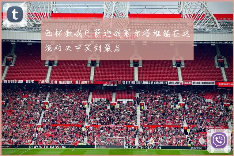 西杯激战巴萨迎战塞尔塔谁能在这场对决中笑到最后