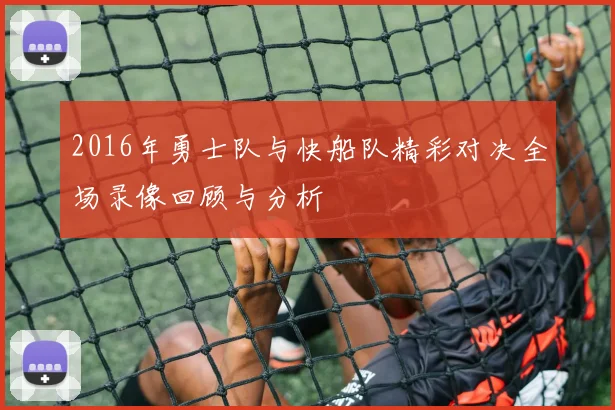2016年勇士队与快船队精彩对决全场录像回顾与分析