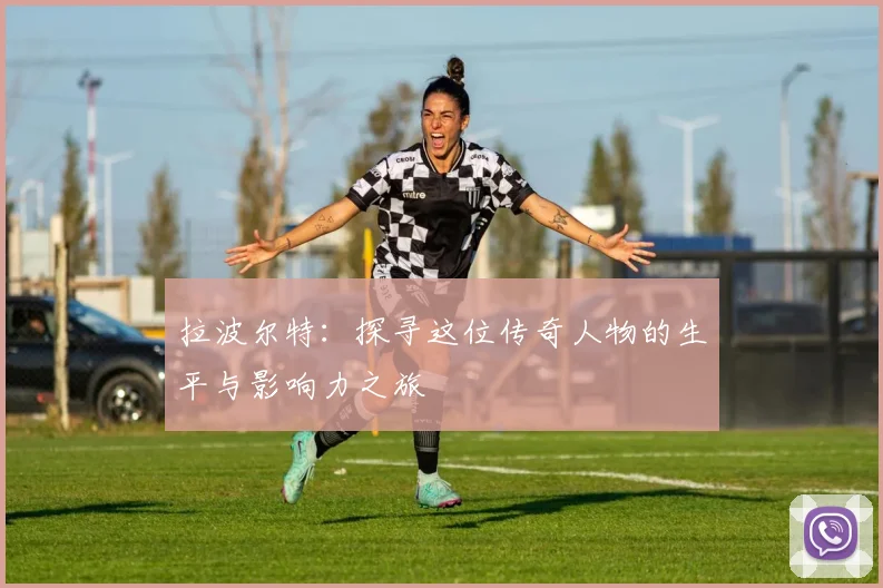 拉波尔特：探寻这位传奇人物的生平与影响力之旅