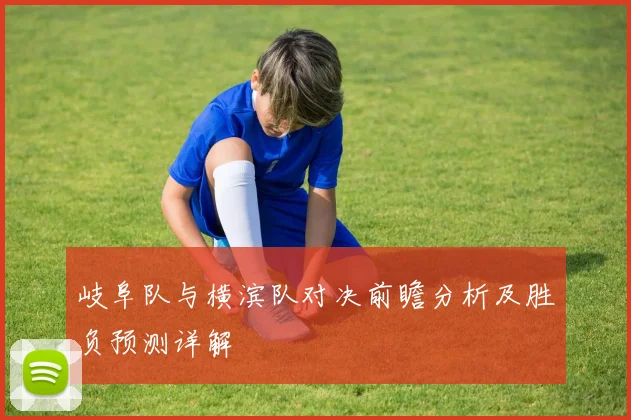 岐阜队与横滨队对决前瞻分析及胜负预测详解