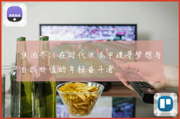 焦泊乔：在时代洪流中追寻梦想与自我价值的年轻奋斗者