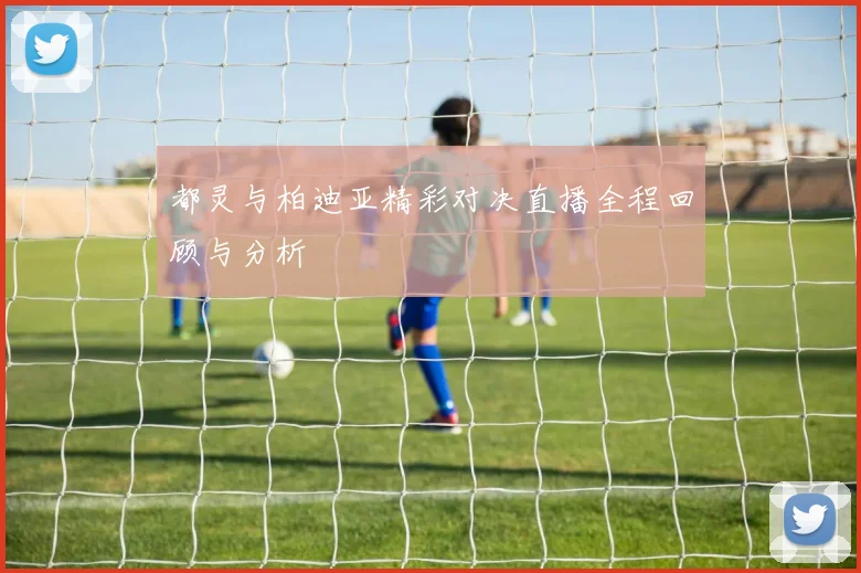 都灵与柏迪亚精彩对决直播全程回顾与分析