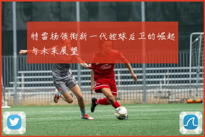 特雷杨领衔新一代控球后卫的崛起与未来展望