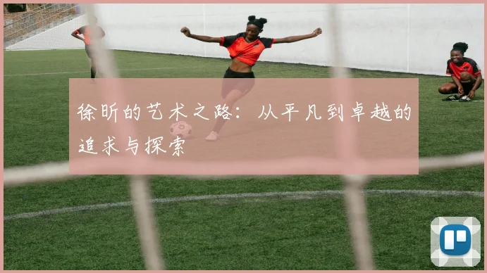 徐昕的艺术之路：从平凡到卓越的追求与探索