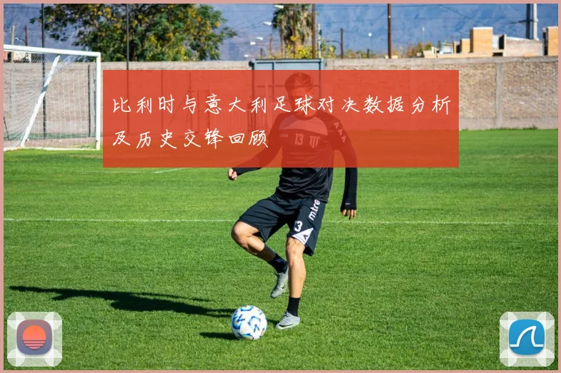 比利时与意大利足球对决数据分析及历史交锋回顾