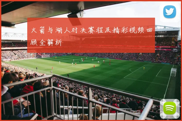 火箭与湖人对决赛程及精彩视频回顾全解析