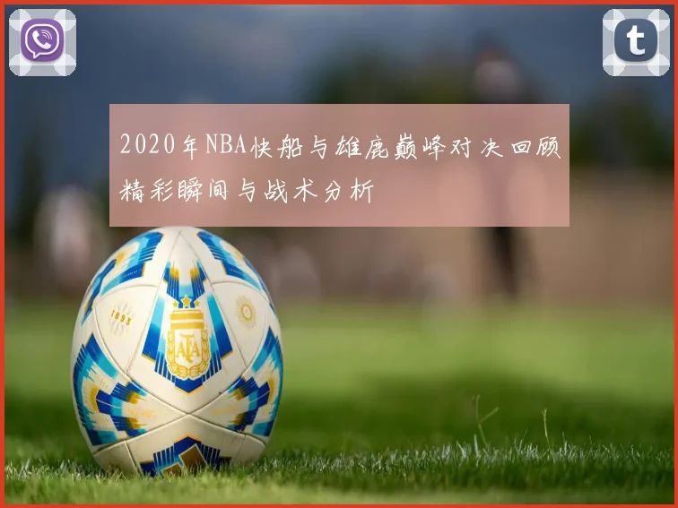 2020年NBA快船与雄鹿巅峰对决回顾精彩瞬间与战术分析