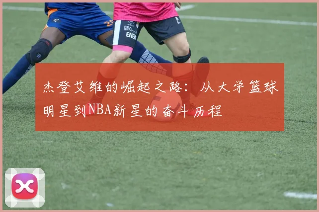 杰登艾维的崛起之路：从大学篮球明星到NBA新星的奋斗历程