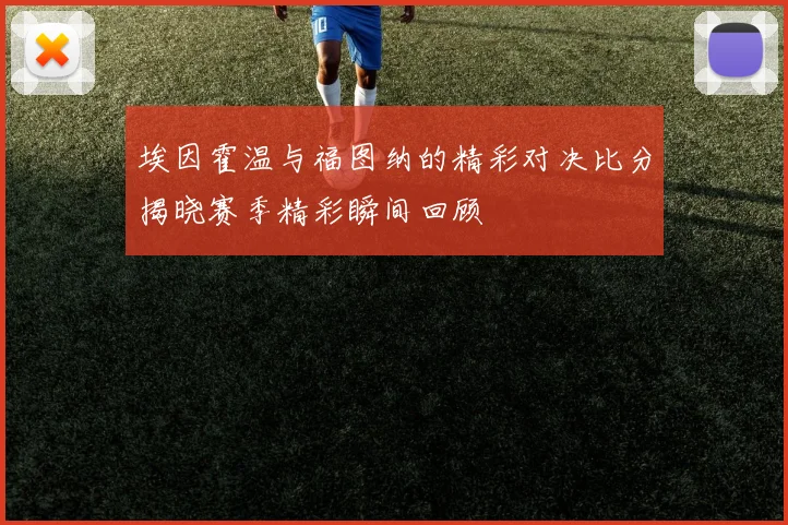 埃因霍温与福图纳的精彩对决比分揭晓赛季精彩瞬间回顾