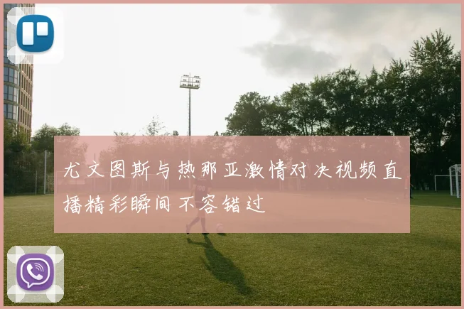 尤文图斯与热那亚激情对决视频直播精彩瞬间不容错过