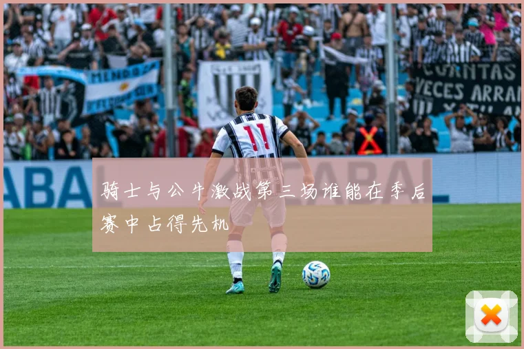 骑士与公牛激战第三场谁能在季后赛中占得先机